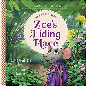 Zoe's Hiding Place: When You Are Anxious -Good News for Little Hearts #1
