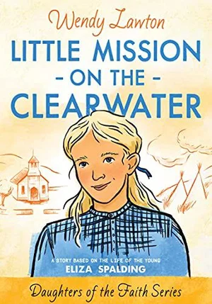 Little Mission on the Clearwater: A Story Based on the Life of Young Eliza Spald