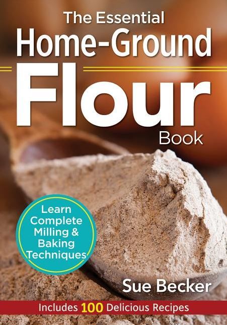 The Essential Home-Ground Flour Book: Learn Complete Milling