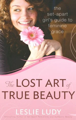 The Lost Art of True Beauty: The Set-Apart Girl's Guide