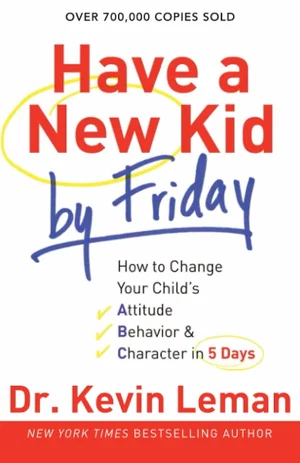 Have a New Kid by Friday: How to Change Your Child's Attitude,