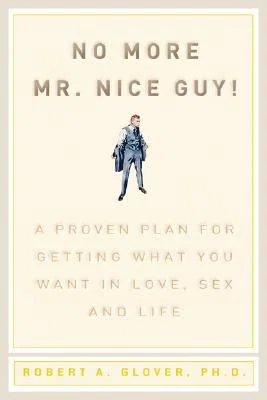 No More MR Nice Guy: A Proven Plan for Getting What You Want in Love,