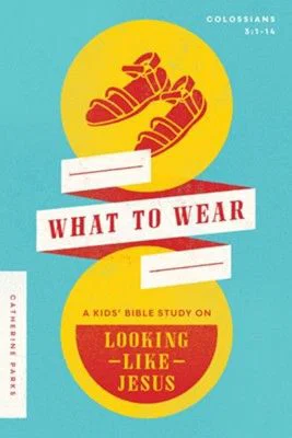 What to Wear: A Kids Bible Study on Looking Like Jesus :Colossians 3:1-14
