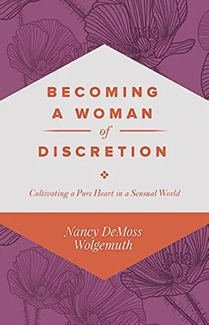 Becoming a Woman of Discretion: Cultivating a Pure Heart in a Sensual World