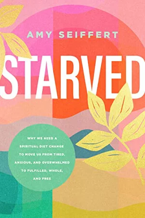 Starved: Why We Need a Spiritual Diet Change to Move Us