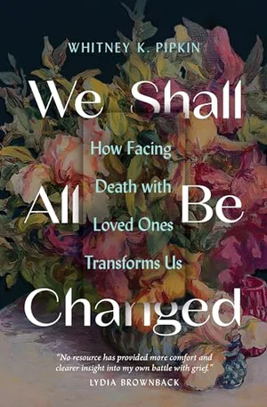 We Shall All Be Changed: How Facing Death with Loved Ones Transforms Us