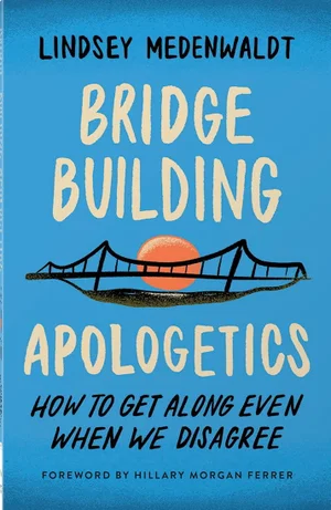 Bridge-Building Apologetics: How to Get Along Even When We Disagree