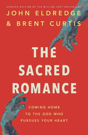 The Sacred Romance Revised and Updated: Drawing Closer to the Heart of God