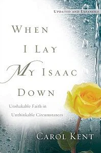 When I Lay My Isaac Down: Unshakable Faith in Unthinkable Circumstances