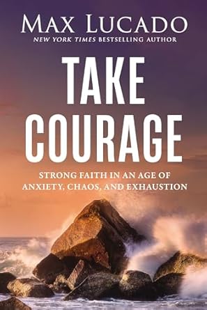 Image of Take Courage: Strong Faith in an Age of Anxiety, Chaos, and Exhaustion
