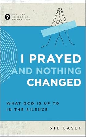 I Prayed and Nothing Changed: What God Is Up to in the Silence