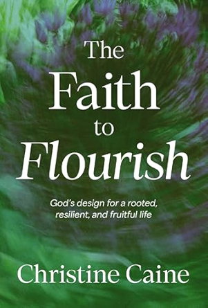 The Faith to Flourish: God’s Design for a Rooted, Resilient, and Fruitful Life