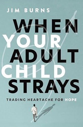 When Your Adult Child Strays: Trading Heartache for Hope