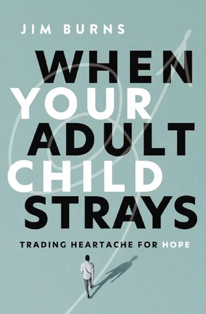 When Your Adult Child Strays: Trading Heartache for Hope