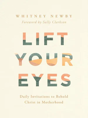 Lift Your Eyes: Daily Invitations to Behold Christ in Motherhood