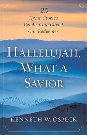 Hallelujah, What a Savior: 25 Hymn Stories Celebrating Christ Our Redeemer