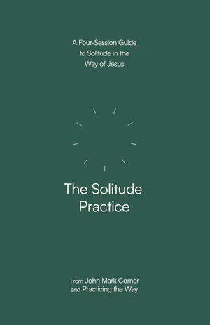The Solitude Practice: A Four-Session Guide to Solitude in the Way of Jesus