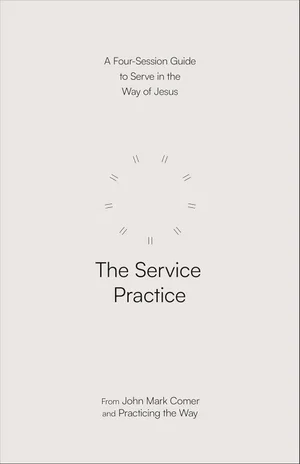 The Service Practice: A Four-Session Guide to Serve in the Way of Jesus