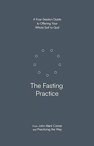 The Fasting Practice: A Four-Session Guide to Offering Your Whole Self to God