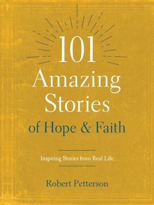 101 Amazing Stories of Hope and Faith: Inspiring Stories from Real Life