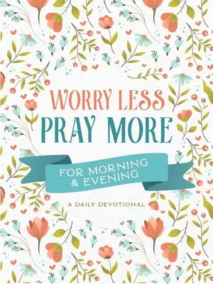 Worry Less, Pray More - A Daily Devotional