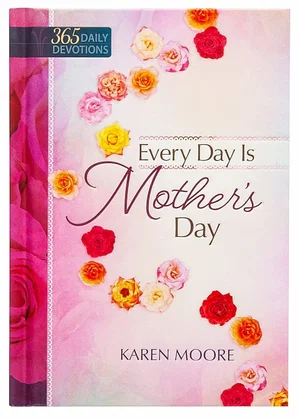 Every Day Is Mother's Day: One Year Devotional