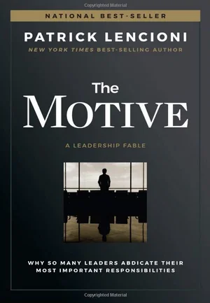 The Motive: Why So Many Leaders Abdicate Their Most Important Responsibilities