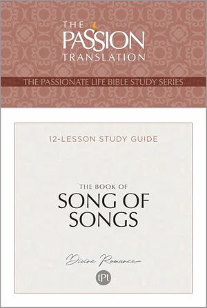 The Book of Song of Songs: 12-Lesson Study Guide Passion Translation