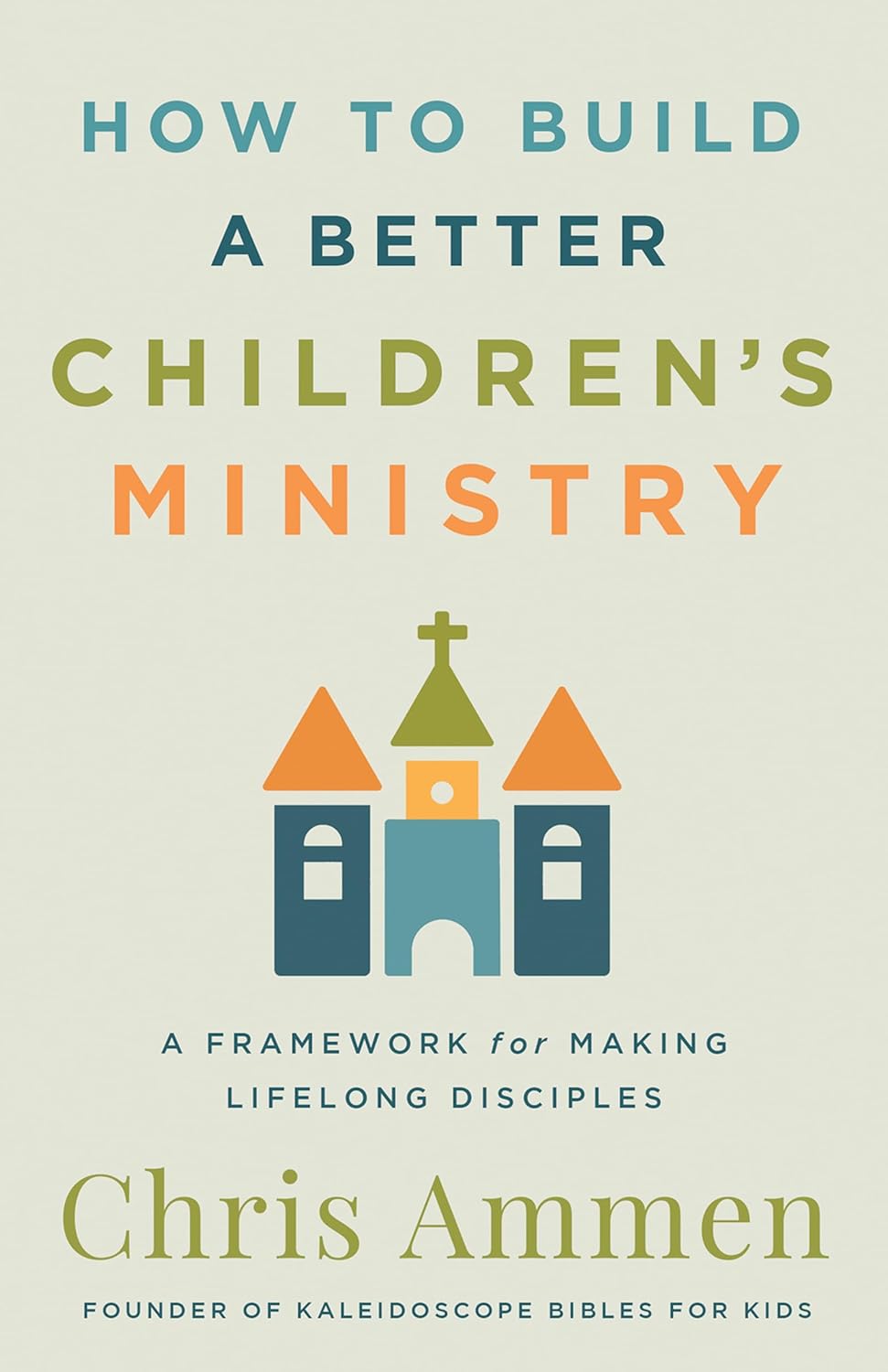 How to Build a Better Children's Ministry: A Framework for Making Lifelong Disci