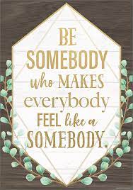 Positive Poster Be Somebody Who Makes Everybody Feel like a Somebody